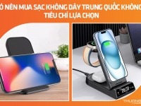 Có nên mua sạc không dây Trung Quốc không? Tiêu chí lựa chọn