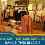 Giải đáp thắc mắc hàng lô, hàng sỉ theo ri là gì?