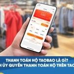 ​​​​Thanh toán hộ taobao là gì? Cách ủy quyền thanh toán hộ trên Taobao