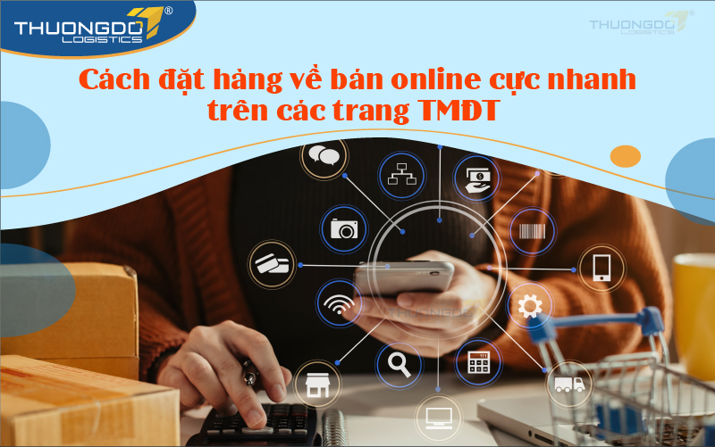 Cách đặt hàng về bán online cực nhanh trên các trang TMĐT