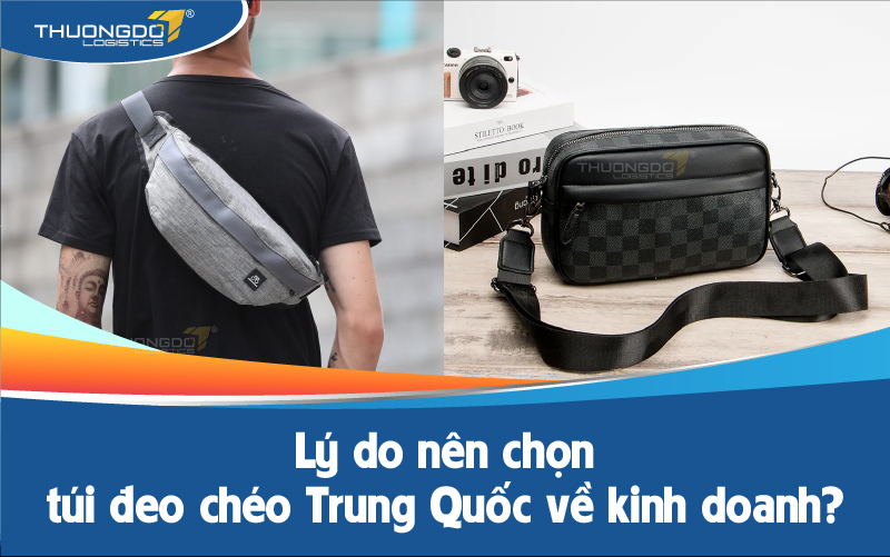 Lý do nên chọn túi đeo chéo Trung Quốc về kinh doanh?