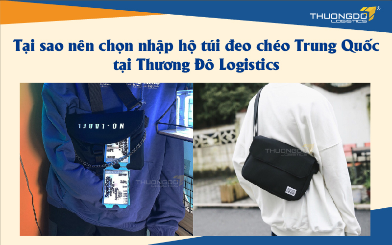 Tại sao nên chọn nhập hộ túi đeo chéo Trung Quốc tại Thương Đô Logistics
