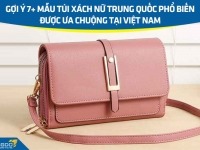 Gợi ý 7+ mẫu túi xách nữ Trung Quốc phổ biến được ưa chuộng tại Việt Nam