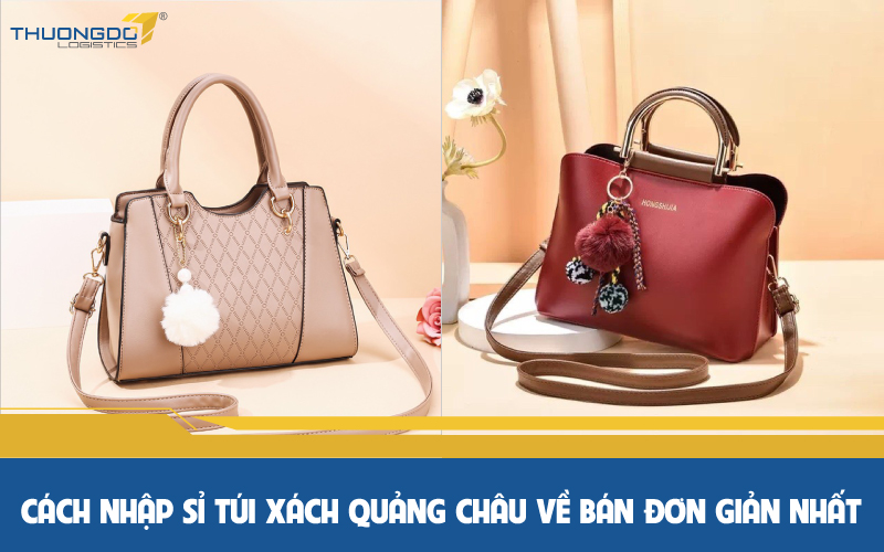 Cách nhập sỉ túi xách Quảng Châu về bán đơn giản nhất