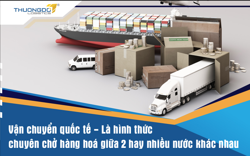 Vận chuyển quốc tế là hình thức chở hàng hoá từ nước này qua nước khác bằng nhiều hình thức