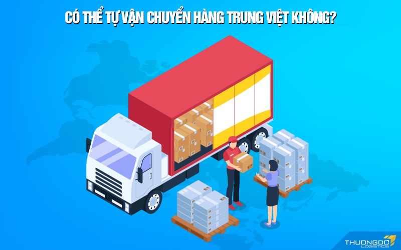 Có thể tự vận chuyển hàng Trung Việt không?