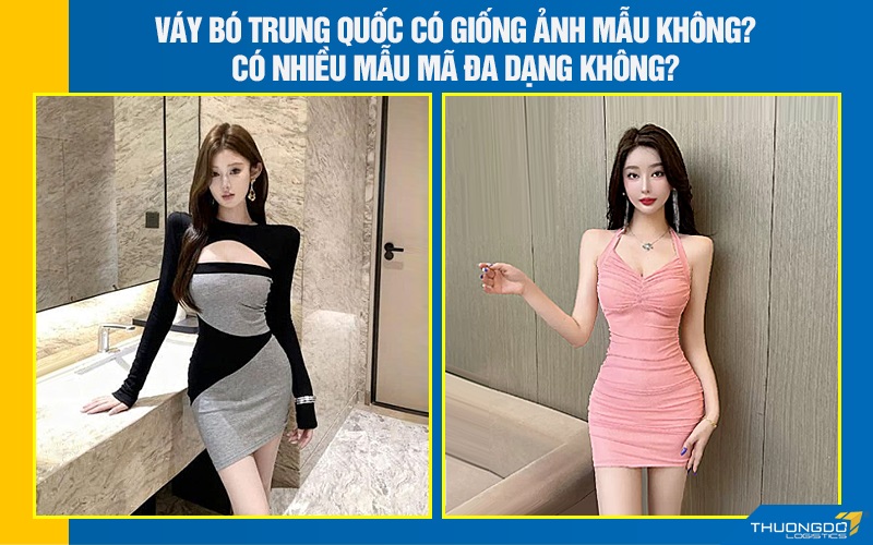 Váy bó Trung Quốc có giống ảnh mẫu không? Có nhiều mẫu mã đa dạng không?
