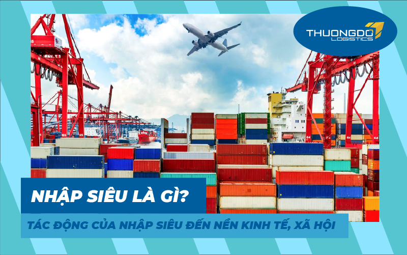 Nhập siêu là gì? Tác động của nhập siêu đến nền kinh tế, xã hội