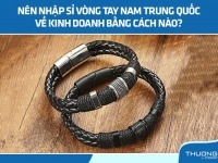 Nên nhập sỉ vòng tay nam Trung Quốc về kinh doanh hay không?